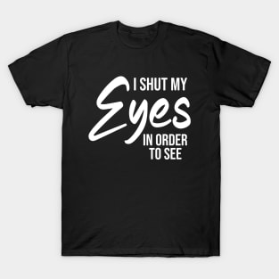 I shut my eyes in order to see T-Shirt